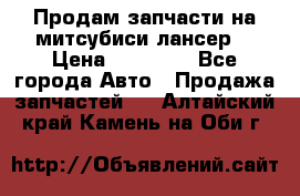 Продам запчасти на митсубиси лансер6 › Цена ­ 30 000 - Все города Авто » Продажа запчастей   . Алтайский край,Камень-на-Оби г.